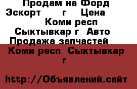 Продам на Форд Эскорт. 1998г. › Цена ­ 10 000 - Коми респ., Сыктывкар г. Авто » Продажа запчастей   . Коми респ.,Сыктывкар г.